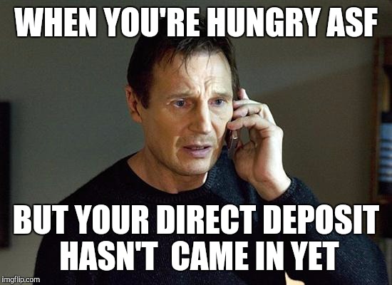 Liam Neeson Taken 2 | WHEN YOU'RE HUNGRY ASF; BUT YOUR DIRECT DEPOSIT HASN'T  CAME IN YET | image tagged in memes,liam neeson taken 2 | made w/ Imgflip meme maker