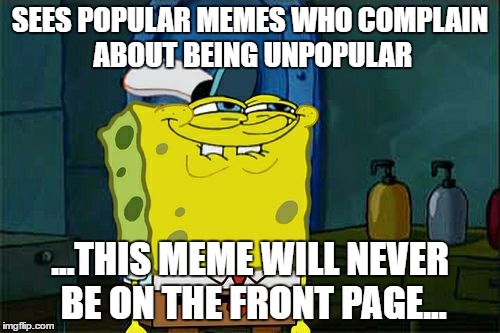 Won't Be Featured | SEES POPULAR MEMES WHO COMPLAIN ABOUT BEING UNPOPULAR; ...THIS MEME WILL NEVER BE ON THE FRONT PAGE... | image tagged in memes,dont you squidward | made w/ Imgflip meme maker