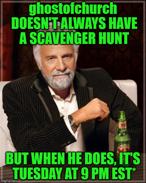 ghostofchurch's 2nd Scavenger Hunt - Tuesday at 9 pm EST - Details in Comments | ghostofchurch DOESN'T ALWAYS HAVE A SCAVENGER HUNT; BUT WHEN HE DOES, IT'S TUESDAY AT 9 PM EST* | image tagged in memes,the most interesting man in the world | made w/ Imgflip meme maker