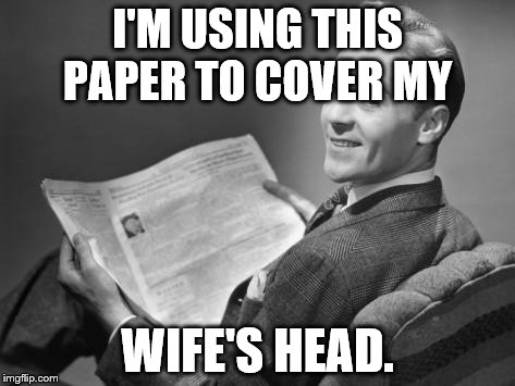 50's newspaper | I'M USING THIS PAPER TO COVER MY; WIFE'S HEAD. | image tagged in 50's newspaper | made w/ Imgflip meme maker