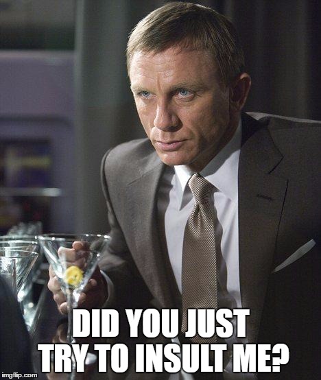 James Bond | DID YOU JUST TRY TO INSULT ME? | image tagged in james bond | made w/ Imgflip meme maker