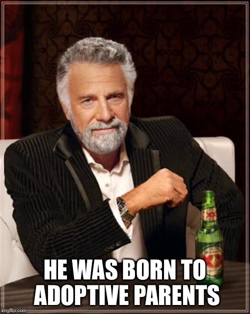 The Most Interesting Man In The World | HE WAS BORN TO ADOPTIVE PARENTS | image tagged in memes,the most interesting man in the world | made w/ Imgflip meme maker