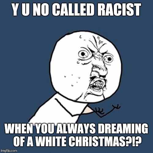 Who you callin' snowflake? | Y U NO CALLED RACIST; WHEN YOU ALWAYS DREAMING OF A WHITE CHRISTMAS?!? | image tagged in memes,y u no | made w/ Imgflip meme maker