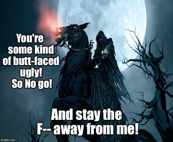You're some kind of butt-faced ugly!  So No go! And stay the F-- away from me! | made w/ Imgflip meme maker