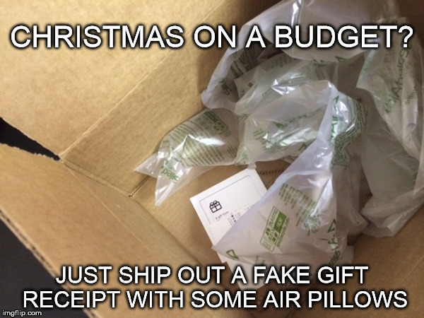 Who doesn't like air pillows? | CHRISTMAS ON A BUDGET? JUST SHIP OUT A FAKE GIFT RECEIPT WITH SOME AIR PILLOWS | image tagged in christmas gifts,thrifty,memes | made w/ Imgflip meme maker