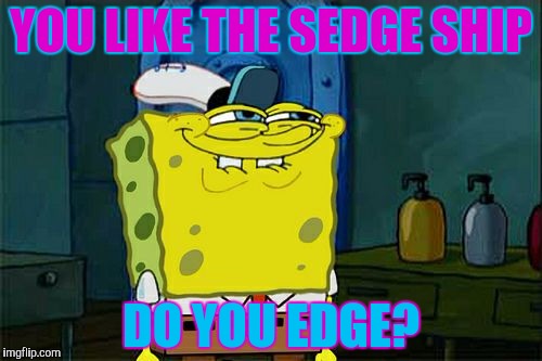Don't You Squidward | YOU LIKE THE SEDGE SHIP; DO YOU EDGE? | image tagged in memes,dont you squidward | made w/ Imgflip meme maker
