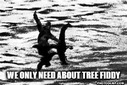 nessie | WE ONLY NEED ABOUT TREE FIDDY | image tagged in nessie | made w/ Imgflip meme maker