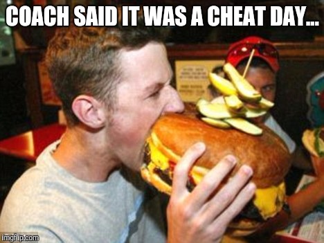 COACH SAID IT WAS A CHEAT DAY... | image tagged in funny | made w/ Imgflip meme maker