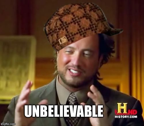 Scumbag Aliens | UNBELIEVABLE | image tagged in memes,ancient aliens,scumbag,unbelievable,one does not simply | made w/ Imgflip meme maker