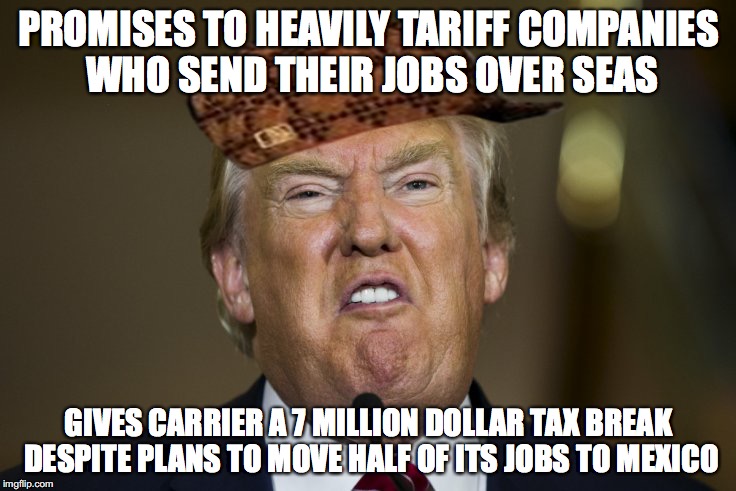 Anyone regretting their decision yet? Like... Anyone at all? | PROMISES TO HEAVILY TARIFF COMPANIES WHO SEND THEIR JOBS OVER SEAS; GIVES CARRIER A 7 MILLION DOLLAR TAX BREAK DESPITE PLANS TO MOVE HALF OF ITS JOBS TO MEXICO | image tagged in donald trump,scumbag,crooked,liar,not my president,trump for prison | made w/ Imgflip meme maker