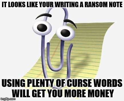 credit: Demetri Martin | IT LOOKS LIKE YOUR WRITING A RANSOM NOTE; USING PLENTY OF CURSE WORDS WILL GET YOU MORE MONEY | image tagged in microsoft paperclip | made w/ Imgflip meme maker