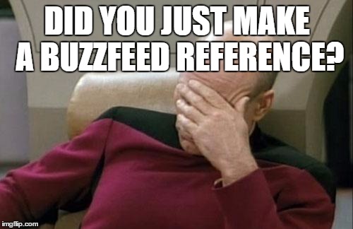 Captain Picard Facepalm Meme | DID YOU JUST MAKE A BUZZFEED REFERENCE? | image tagged in memes,captain picard facepalm | made w/ Imgflip meme maker