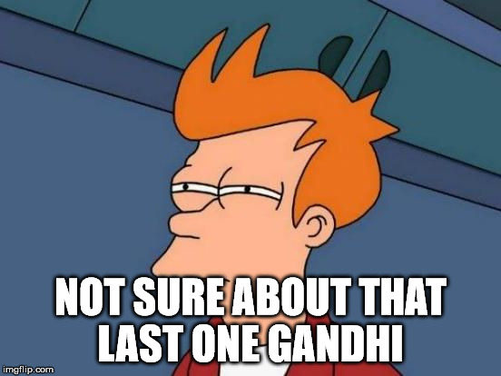 Futurama Fry Reverse | NOT SURE ABOUT THAT LAST ONE GANDHI | image tagged in futurama fry reverse | made w/ Imgflip meme maker
