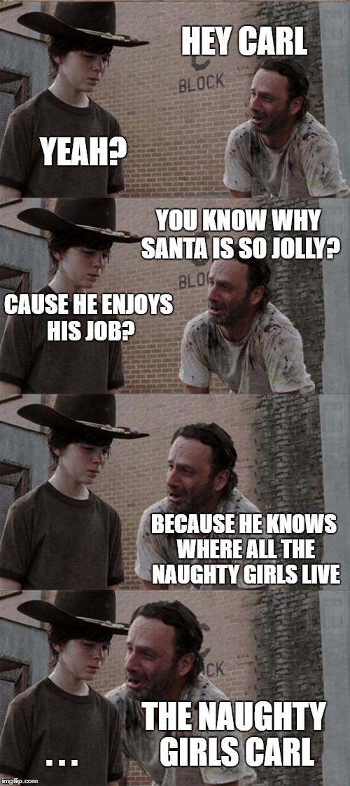 Rick and Carl Long Meme | HEY CARL; YEAH? YOU KNOW WHY SANTA IS SO JOLLY? CAUSE HE ENJOYS HIS JOB? BECAUSE HE KNOWS WHERE ALL THE NAUGHTY GIRLS LIVE; THE NAUGHTY GIRLS CARL; . . . | image tagged in memes,rick and carl long,santa claus | made w/ Imgflip meme maker