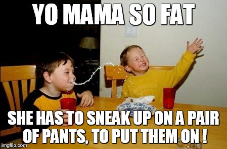 Yo Mamas So Fat Meme | YO MAMA SO FAT; SHE HAS TO SNEAK UP ON A PAIR OF PANTS, TO PUT THEM ON ! | image tagged in memes,yo mamas so fat | made w/ Imgflip meme maker