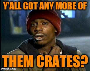 Y'all Got Any More Of That Meme | Y'ALL GOT ANY MORE OF THEM CRATES? | image tagged in memes,yall got any more of | made w/ Imgflip meme maker