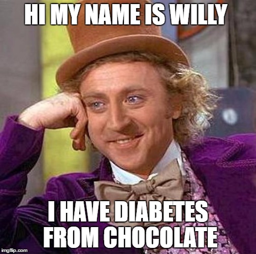 Creepy Condescending Wonka | HI MY NAME IS WILLY; I HAVE DIABETES FROM CHOCOLATE | image tagged in memes,creepy condescending wonka | made w/ Imgflip meme maker
