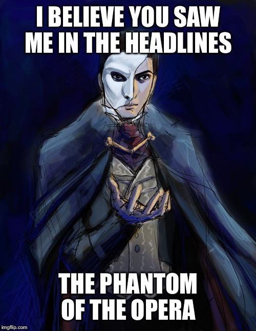 Erik | I BELIEVE YOU SAW ME IN THE HEADLINES THE PHANTOM OF THE OPERA | image tagged in erik | made w/ Imgflip meme maker