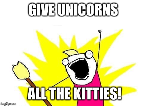 X All The Y Meme | GIVE UNICORNS ALL THE KITTIES! | image tagged in memes,x all the y | made w/ Imgflip meme maker