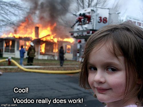 It Works! | Cool! Voodoo really does work! | image tagged in memes,disaster girl | made w/ Imgflip meme maker