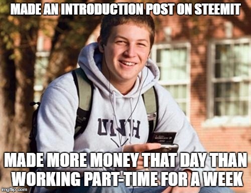 College Freshman Meme | MADE AN INTRODUCTION POST ON STEEMIT; MADE MORE MONEY THAT DAY THAN WORKING PART-TIME FOR A WEEK | image tagged in memes,college freshman | made w/ Imgflip meme maker