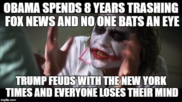 And everybody loses their minds | OBAMA SPENDS 8 YEARS TRASHING FOX NEWS AND NO ONE BATS AN EYE; TRUMP FEUDS WITH THE NEW YORK TIMES AND EVERYONE LOSES THEIR MIND | image tagged in memes,and everybody loses their minds | made w/ Imgflip meme maker