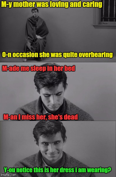 Bad Limerick Norman Bates | M-y mother was loving and caring; O-n occasion she was quite overbearing; M-ade me sleep in her bed; M-an I miss her, she's dead; Y-ou notice this is her dress i am wearing? | image tagged in bad limerick norman bates,psycho,mother | made w/ Imgflip meme maker