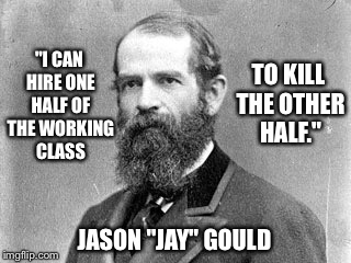 1/2 | TO KILL THE OTHER HALF."; "I CAN HIRE ONE HALF OF THE WORKING CLASS; JASON "JAY" GOULD | image tagged in jason gould,working class,kill,hire,robber barron | made w/ Imgflip meme maker
