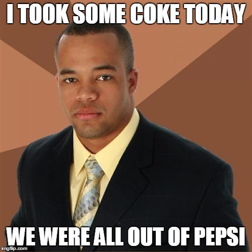 Successful Black Man Meme | I TOOK SOME COKE TODAY; WE WERE ALL OUT OF PEPSI | image tagged in memes,successful black man | made w/ Imgflip meme maker