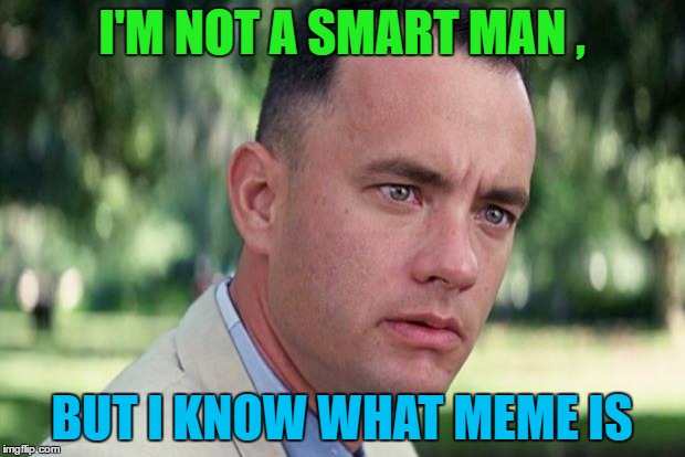 And Just Like That | I'M NOT A SMART MAN , BUT I KNOW WHAT MEME IS | image tagged in forrest gump,smart,dumb | made w/ Imgflip meme maker