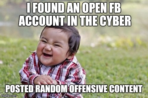 Evil Toddler | I FOUND AN OPEN FB ACCOUNT IN THE CYBER; POSTED RANDOM OFFENSIVE CONTENT | image tagged in memes,evil toddler | made w/ Imgflip meme maker