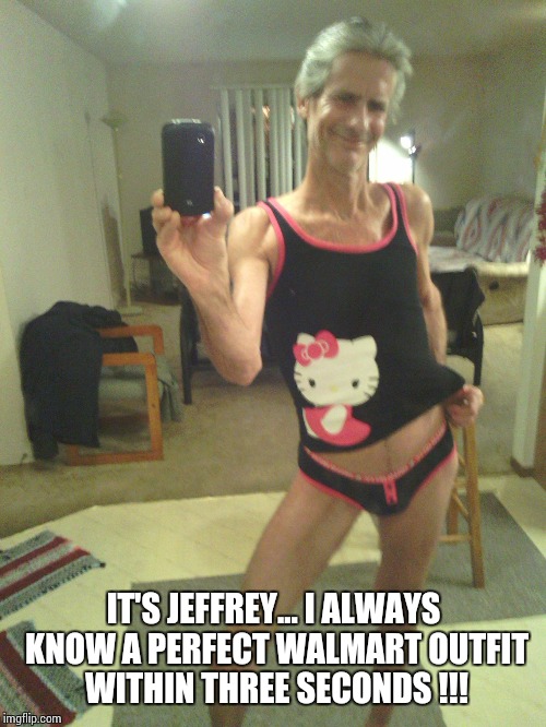 my new halloween costume !! | IT'S JEFFREY... I ALWAYS KNOW A PERFECT WALMART OUTFIT WITHIN THREE SECONDS !!! | image tagged in my new halloween costume | made w/ Imgflip meme maker