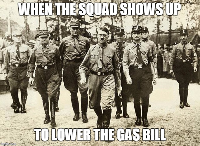 Hitler things | WHEN THE SQUAD SHOWS UP; TO LOWER THE GAS BILL | image tagged in hitler,gas,what am i doing | made w/ Imgflip meme maker