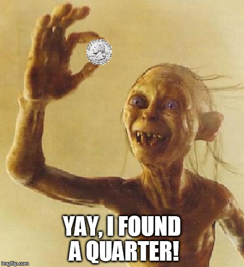 Gollum found a quarter | YAY, I FOUND A QUARTER! | image tagged in gollum,quarter | made w/ Imgflip meme maker