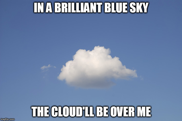 Cloud  | IN A BRILLIANT BLUE SKY; THE CLOUD'LL BE OVER ME | image tagged in cloud | made w/ Imgflip meme maker