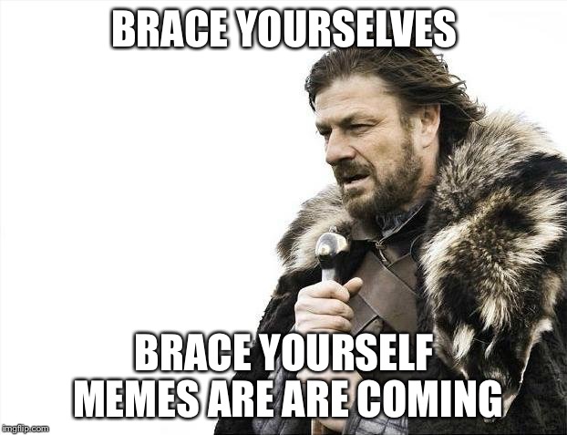 Brace Yourselves X is Coming | BRACE YOURSELVES; BRACE YOURSELF MEMES ARE ARE COMING | image tagged in memes,brace yourselves x is coming | made w/ Imgflip meme maker