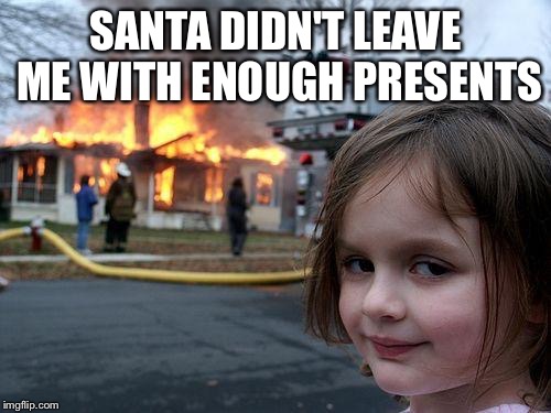 Disaster Girl | SANTA DIDN'T LEAVE ME WITH ENOUGH PRESENTS | image tagged in memes,disaster girl | made w/ Imgflip meme maker