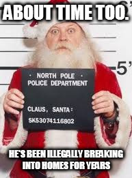White Christmas | ABOUT TIME TOO. HE'S BEEN ILLEGALLY BREAKING INTO HOMES FOR YEARS | image tagged in white christmas | made w/ Imgflip meme maker