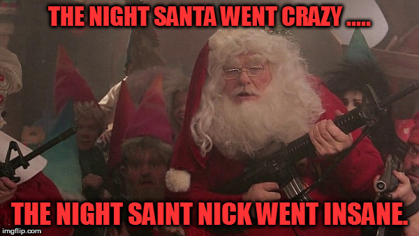 Christmas guns | THE NIGHT SANTA WENT CRAZY ..... THE NIGHT SAINT NICK WENT INSANE. | image tagged in christmas guns | made w/ Imgflip meme maker
