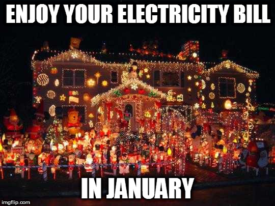 Crazy Christmas lights  | ENJOY YOUR ELECTRICITY BILL; IN JANUARY | image tagged in crazy christmas lights | made w/ Imgflip meme maker