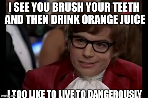 I Too Like To Live Dangerously | I SEE YOU BRUSH YOUR TEETH AND THEN DRINK ORANGE JUICE; I TOO LIKE TO LIVE TO DANGEROUSLY | image tagged in memes,i too like to live dangerously | made w/ Imgflip meme maker