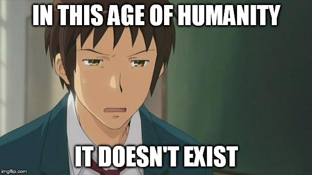 Kyon WTF | IN THIS AGE OF HUMANITY IT DOESN'T EXIST | image tagged in kyon wtf | made w/ Imgflip meme maker