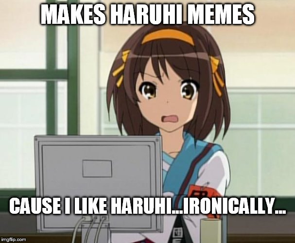 Haruhi Internet disturbed | MAKES HARUHI MEMES CAUSE I LIKE HARUHI...IRONICALLY... | image tagged in haruhi internet disturbed | made w/ Imgflip meme maker