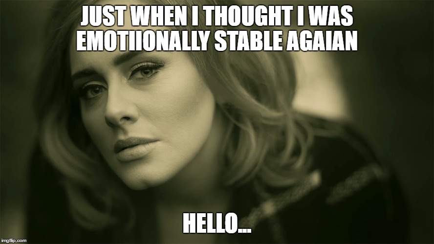 Adele Hello | JUST WHEN I THOUGHT I WAS EMOTIIONALLY STABLE AGAIAN; HELLO... | image tagged in adele hello | made w/ Imgflip meme maker