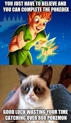 Grumpy Cat Does Not Believe Meme | YOU JUST HAVE TO BELIEVE AND YOU CAN COMPLETE THE POKEDEX; GOOD LUCK WASTING YOUR TIME CATCHING OVER 800 POKEMON | image tagged in memes,grumpy cat does not believe,grumpy cat | made w/ Imgflip meme maker