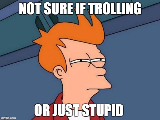 Futurama Fry | NOT SURE IF TROLLING; OR JUST STUPID | image tagged in memes,futurama fry | made w/ Imgflip meme maker