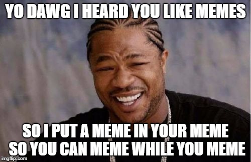 Yo Dawg Heard You | YO DAWG I HEARD YOU LIKE MEMES; SO I PUT A MEME IN YOUR MEME SO YOU CAN MEME WHILE YOU MEME | image tagged in memes,yo dawg heard you | made w/ Imgflip meme maker