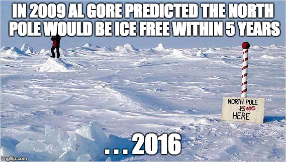 Anyone who doesn't think climate change is political ... and financial ... hasn't been paying attention. | IN 2009 AL GORE PREDICTED THE NORTH POLE WOULD BE ICE FREE WITHIN 5 YEARS . . . 2016 | image tagged in the north pole,global warming hoax | made w/ Imgflip meme maker