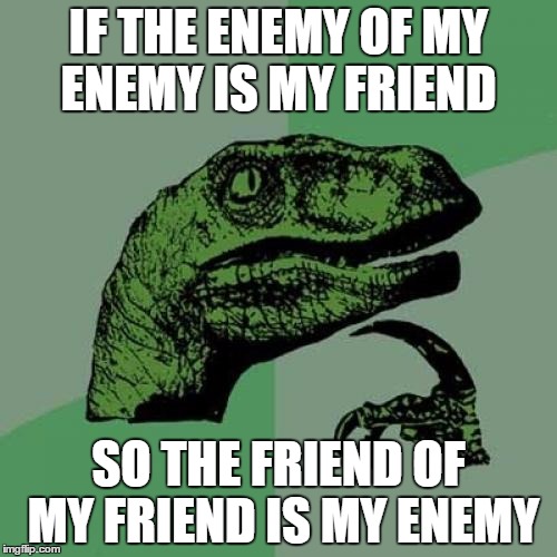 Philosoraptor | IF THE ENEMY OF MY ENEMY IS MY FRIEND; SO THE FRIEND OF MY FRIEND IS MY ENEMY | image tagged in memes,philosoraptor | made w/ Imgflip meme maker