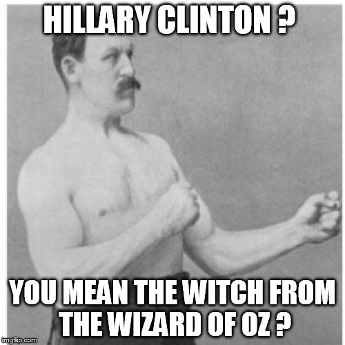 Overly Manly Man | HILLARY CLINTON ? YOU MEAN THE WITCH FROM  THE WIZARD OF OZ ? | image tagged in memes,overly manly man | made w/ Imgflip meme maker